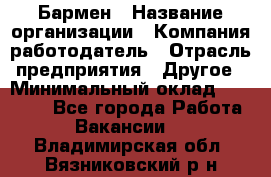 Бармен › Название организации ­ Компания-работодатель › Отрасль предприятия ­ Другое › Минимальный оклад ­ 20 000 - Все города Работа » Вакансии   . Владимирская обл.,Вязниковский р-н